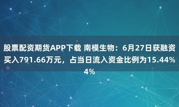 股票配资期货APP下载 南模生物：6月27日获融资买入791.66万元，占当日流入资金比例为15.44%