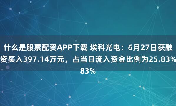 什么是股票配资APP下载 埃科光电：6月27日获融资买入397.14万元，占当日流入资金比例为25.83%