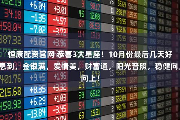 恒康配资官网 恭喜3大星座！10月份最后几天好消息到，金银满，爱情美，财富通，阳光普照，稳健向上！