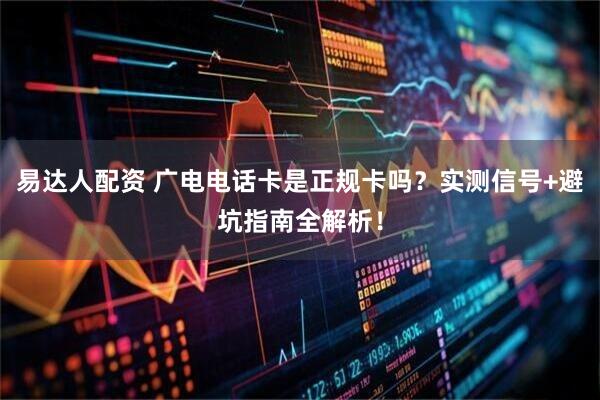 易达人配资 广电电话卡是正规卡吗？实测信号+避坑指南全解析！