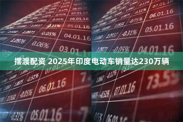 摆渡配资 2025年印度电动车销量达230万辆