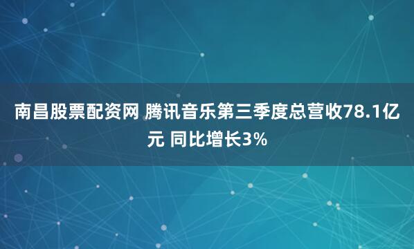 南昌股票配资网 腾讯音乐第三季度总营收78.1亿元 同比增长3%