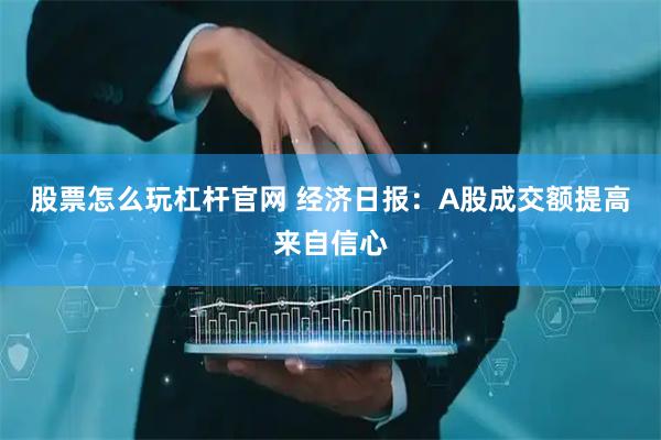 股票怎么玩杠杆官网 经济日报：A股成交额提高来自信心