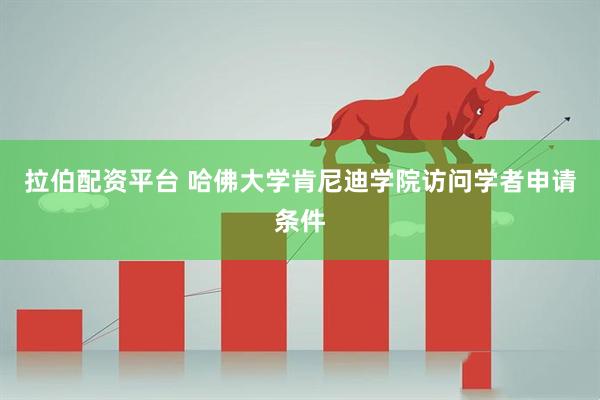 拉伯配资平台 哈佛大学肯尼迪学院访问学者申请条件