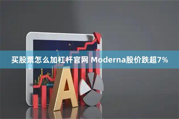 买股票怎么加杠杆官网 Moderna股价跌超7%