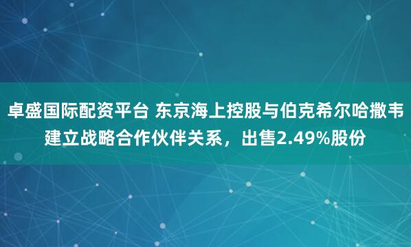 卓盛国际配资平台 东京海上控股与伯克希尔哈撒韦建立战略合作伙伴关系，出售2.49%股份